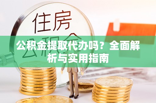 玉田公积金提取代办吗？全面解析与实用指南